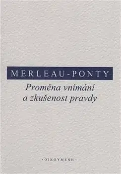 Filozofia Proměna vnímání a zkušenost pravdy - Maurice Merleau-Ponty