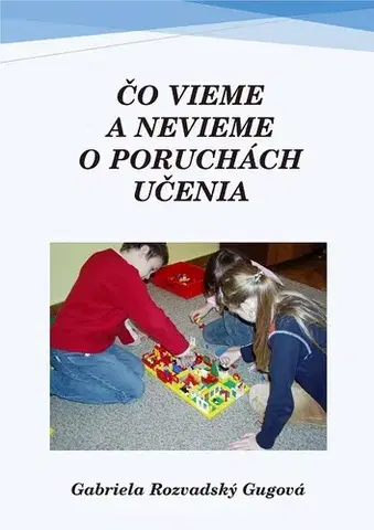 Pedagogika, vzdelávanie, vyučovanie Čo vieme a nevieme o poruchách učenia - Gabriela Rozvadský Gugová