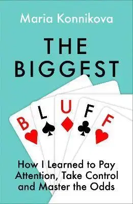 Rozvoj osobnosti The Biggest Bluff: How I Learned To Pay Attention, Master Myself, And Win - Maria Konnikova