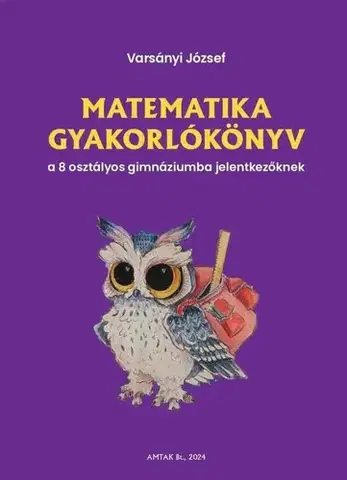 Matematika Matematika gyakorlókönyv a 8 osztályos gimnáziumba jelentkezőknek - József Varsányi