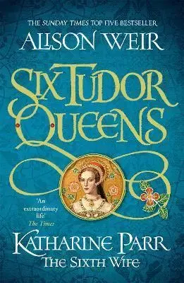 Historické romány Six Tudor Queens: Katharine Parr, The Sixth Wife - Alison Weir