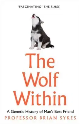 Biológia, fauna a flóra The Wolf Within: The Astonishing Evolution Of The Wolf Into Man’S Best Friend - Bryan Sykes