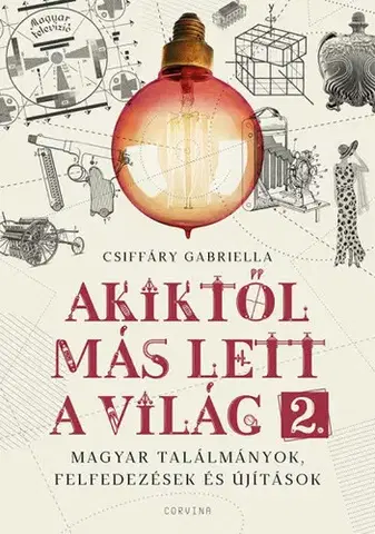 Prírodné vedy - ostatné Akiktől más lett a világ 2. - Magyar találmányok, felfedezések és újítások - Gabriella Csiffáry