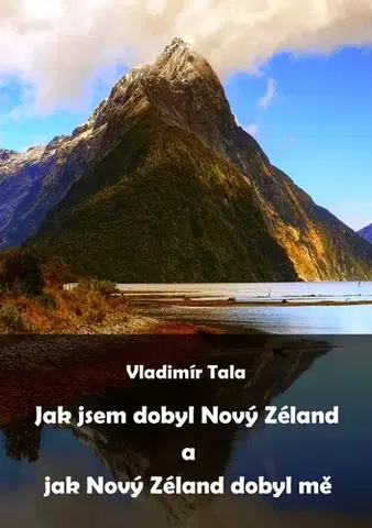 Geografia - ostatné Jak jsem dobyl Nový Zéland a jak Nový Zéland dobyl mě - Vladimír Tala