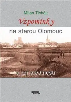 Slovenské a české dejiny Vzpomínky na starou Olomouc a její předměstí - Milan Tichák