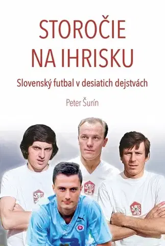 Futbal, hokej Storočie na ihrisku - Slovenský futbal v desiatich dejstvách - Peter Šurín