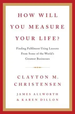 Rozvoj osobnosti How Will You Measure Your Life? - Clayton M. Christensen,James Allworth,Karen Dillon