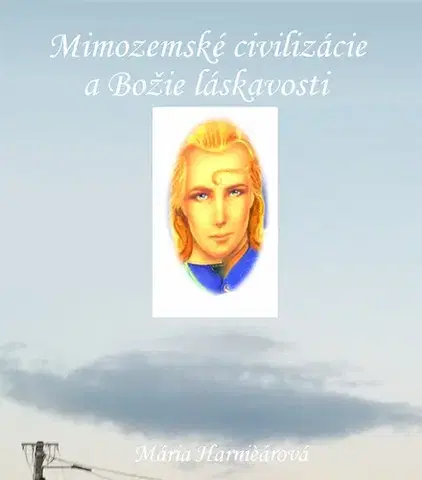 Ezoterika - ostatné Mimozemské civilizácie a Božie láskavosti - Mária Harničárová