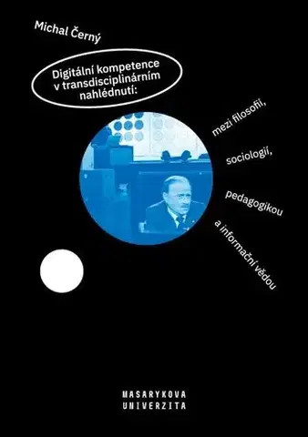 Pedagogika Digitální kompetence v transdisciplinárním nahlédnutí: mezi filosofií, sociologií, pedagogikou a informační vědou - Michal Černý