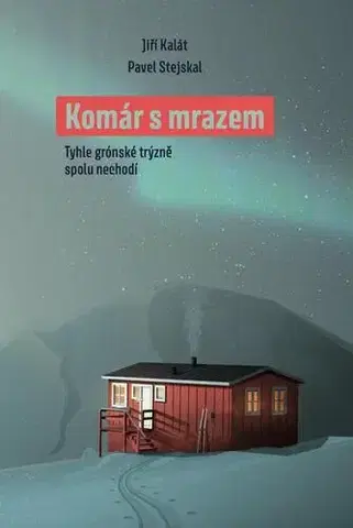 Cestopisy Komár s mrazem. Tyhle grónské trýzně spolu nechodí - Jiří Kalát,Pavel Stejskal