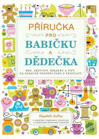 Výchova, cvičenie a hry s deťmi Příručka pro babičku a dědečka - Elizabeth LaBan