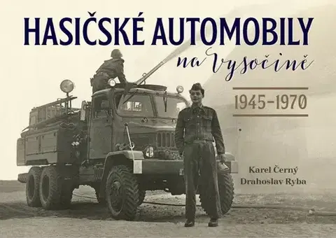 Auto, moto Hasičské automobily na Vysočině 1945–1970 - Karel Černý,Drahoslav Ryba
