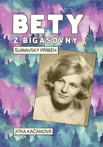 Biografie - ostatné Bety z Bigasovny: Šumavský příběh - Jitka Kačánová
