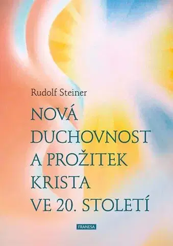 Ezoterika - ostatné Nová duchovnost a prožitek Krista ve 20. století - Rudolf Steiner