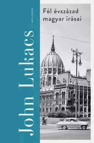Svetové dejiny, dejiny štátov Fél évszázad magyar írásai - John Lukacs