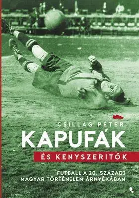 Všeobecne o športe Kapufák és kényszerítők - Futball a 20. századi magyar történelem árnyékában - Péter Csillag