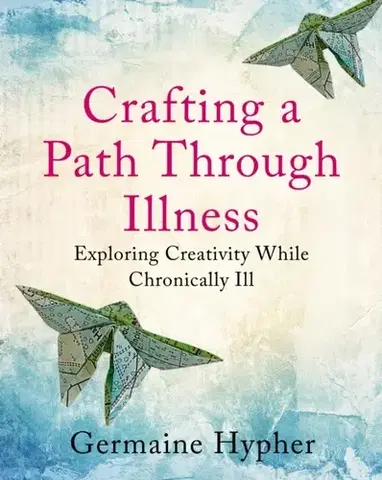 Zdravie, životný štýl - ostatné Crafting a Path Through Illness - Germaine Hypher