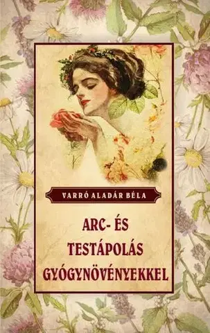 Prírodná lekáreň, bylinky Arc- és testápolás gyógynövényekkel - Aladár Béla Varró