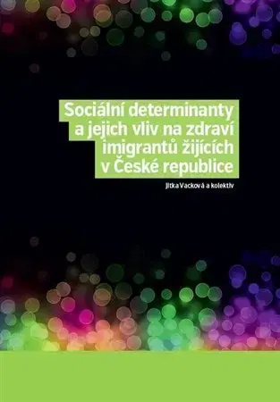 Sociológia, etnológia Sociální determinanty a jejich vliv na zdraví imigrantů žijících v České republice - Jitka Vacková