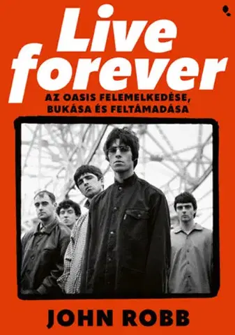 Film, hudba Live Forever - Az Oasis felemelkedése, bukása és feltámadása - John Robb