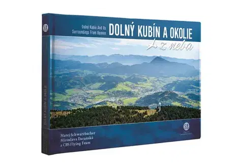 Encyklopédie, obrazové publikácie Dolný Kubín a okolie z neba - Matej Schwarzbacher,Miroslava Daranská,CBS Flying team