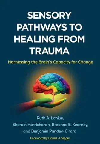 Psychiatria a psychológia Sensory Pathways to Healing from Trauma - Benjamin Pandev-Girard,Sherain Harricharan,Ruth A. Lanius,Breanne E. Kearney