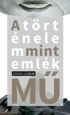 Odborná a náučná literatúra - ostatné A történelem mint emlék(mű) - Gábor Gyáni