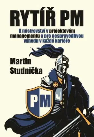 Ekonómia, manažment - ostatné Rytíř PM - K mistrovství v projektovém managementu a pro nespravedlivou výhodu v každé kariéře - Martin Studnička