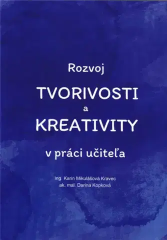 Pedagogika, vzdelávanie, vyučovanie Rozvoj tvorivosti a kreativity v práci učiteľa - Karin Mikulášová Kravec,Darina Kopková
