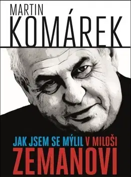 Biografie - ostatné Jak jsem se mýlil v Miloši Zemanovi - Martin Komárek