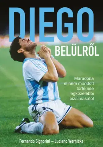 Futbal, hokej Diego belülről - Maradona el nem mondott története legközelebbi bizalmasától - Fernando Signorini,Luciano Wernicke