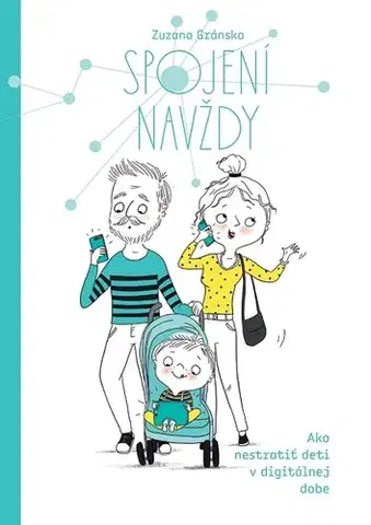 Rodičovstvo, rodina Spojení navždy - Ako nestratiť deti v digitálnej dobe - Zuzana Gránska