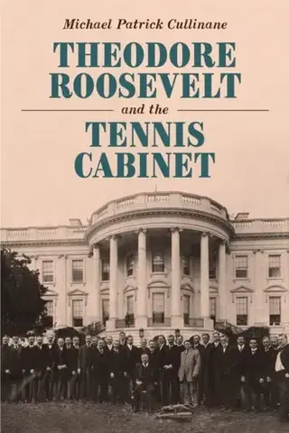 História Theodore Roosevelt and the Tennis Cabinet - Michael Patrick Cullinane