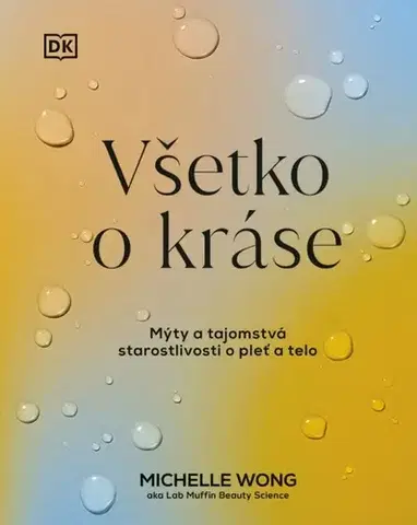 Krása, móda, kozmetika Všetko o kráse: Mýty a tajomstvá starostlivosti o pleť a telo - Michelle Wong,Sára Moyzesová