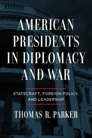 História American Presidents in Diplomacy and War - Thomas R. Parker