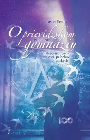 Slovenské a české dejiny O prievidzskom gymnáziu alebo sto rokov udalostí, príbehov a ľudských osudov 1919 – 2019 - Jaroslav Perniš