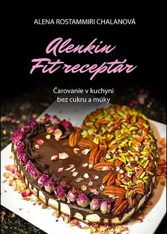 Kuchárky - ostatné Alenkin Fit receptár - čarovanie v kuchyni bez cukru a múky - Alena Rostammiri Chalanová
