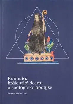 História - ostatné Kunhuta: královská dcera a svatojiřská abatyše - Renáta Modráková