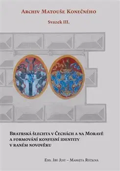 Slovenské a české dejiny Bratrská šlechta v Čechách a na Moravě a formování konfesní identity v raném novověku - Jiří Just,Markéta Růčková