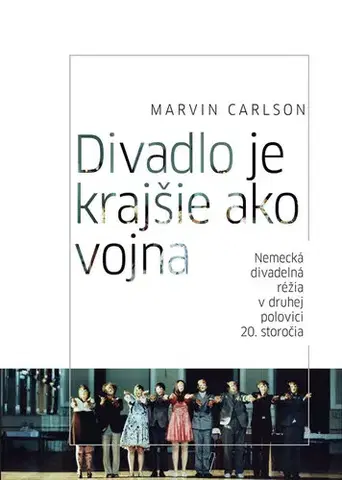 Divadlo - teória, história,... Divadlo je krajšie ako vojna. Nemecká divadelná réžia v druhej polovici 20. storočia - Marvin Carlson