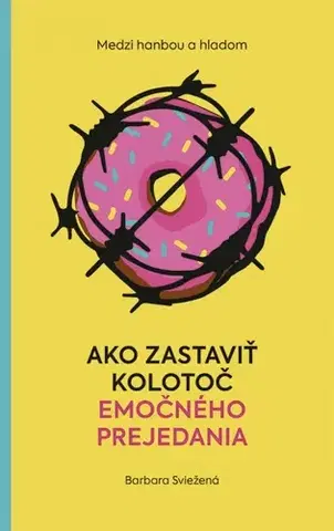 Psychológia, etika Medzi hanbou a hladom: Ako zastaviť kolotoč emočného prejedania - Barbara Sviežená