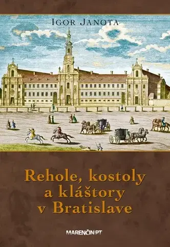 Slovenské a české dejiny Rehole, kostoly a kláštory v Bratislave, 3. vydanie - Igor Janota