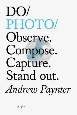 Fotografovanie, digitálna fotografia Do Photo : Observe. Compose. Capture. Stand Out. - Andrew Paynter