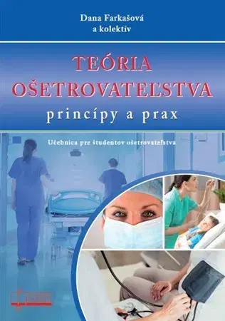 Ošetrovateľstvo, opatrovateľstvo Teória ošetrovateľstva - princípy a prax - Dana Farkašová
