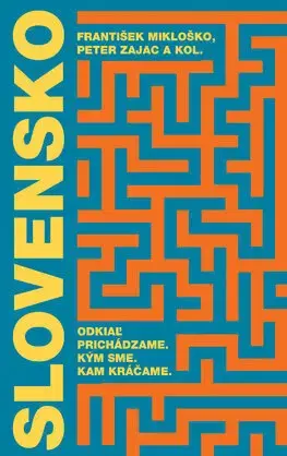 Eseje, úvahy, štúdie Slovensko: Odkiaľ prichádzame. Kým sme. Kam kráčame. - František Mikloško,Peter Zajac,Kolektív autorov