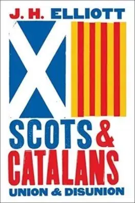 Politológia Scots and Catalans: Union and Disunion - John H. Elliott