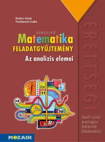 Matematika Sokszínű matematika - Az analízis elemei - Feladatgyűjtemény - Emelt szint - István Kovács,Csaba Trembeczki