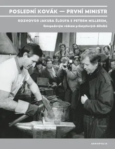 Fejtóny, rozhovory, reportáže Poslední kovák – první ministr - Jakub Šlouf,Petr Miller