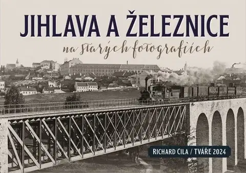 Obrazové publikácie Jihlava a železnice na starých fotografiích - Richard Cila