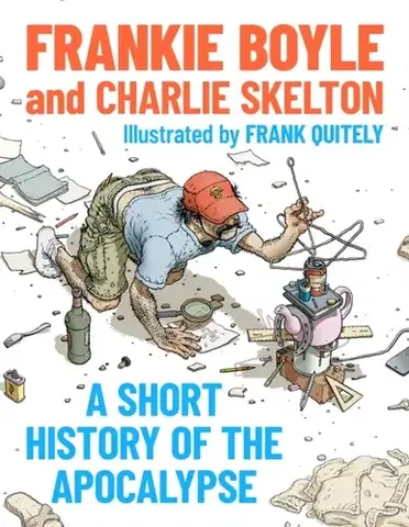 Humor a satira A Short History of the Apocalypse - Charlie Skelton,Frankie Boyle